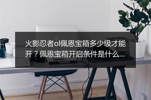 火影忍者ol佩恩宝箱多少级才能开？佩恩宝箱开启条件是什么？