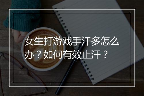 女生打游戏手汗多怎么办？如何有效止汗？