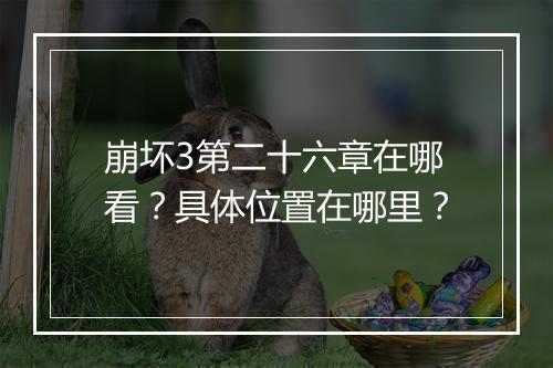 崩坏3第二十六章在哪看?具体位置在哪里?