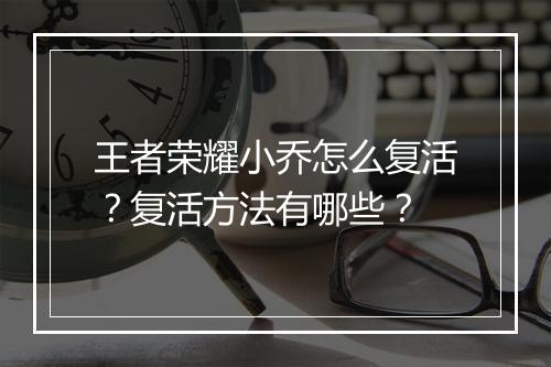 王者荣耀小乔怎么复活？复活方法有哪些？