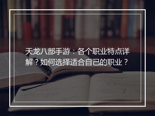 天龙八部手游:各个职业特点详解?如何选择适合自己的职业?