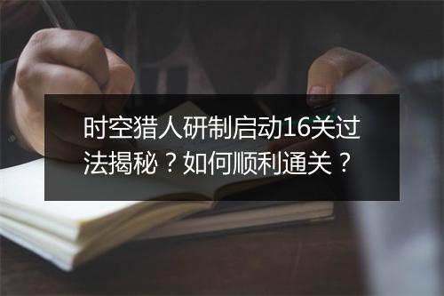 时空猎人研制启动16关过法揭秘？如何顺利通关？