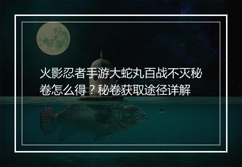 火影忍者手游大蛇丸百战不灭秘卷怎么得?秘卷获取途径详解