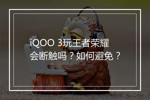 iQOO 3玩王者荣耀会断触吗？如何避免？