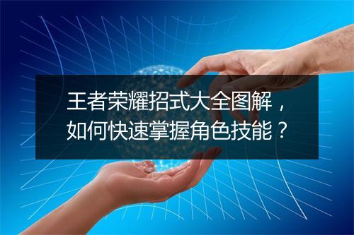 王者荣耀招式大全图解，如何快速掌握角色技能？