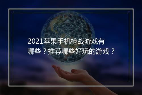 2021苹果手机枪战游戏有哪些？推荐哪些好玩的游戏？