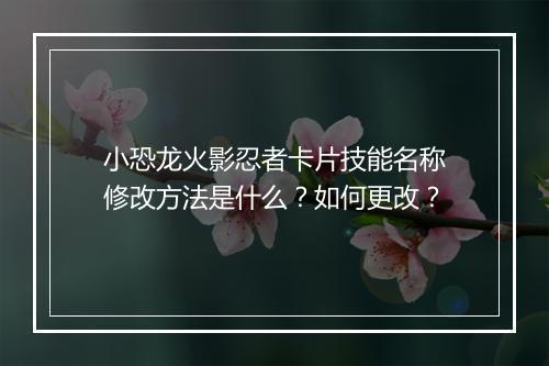 小恐龙火影忍者卡片技能名称修改方法是什么？如何更改？