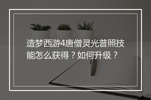 造梦西游4唐僧灵光普照技能怎么获得?如何升级?