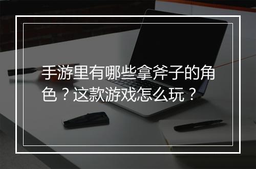 手游里有哪些拿斧子的角色？这款游戏怎么玩？