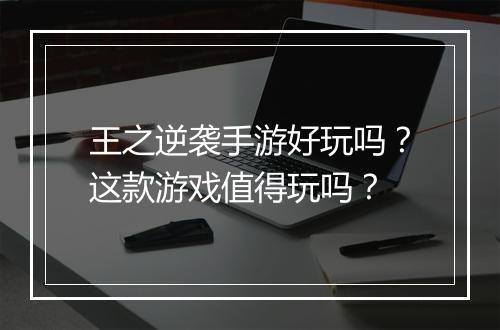 王之逆袭手游好玩吗？这款游戏值得玩吗？