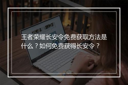 王者荣耀长安令免费获取方法是什么？如何免费获得长安令？