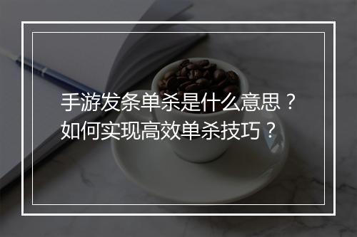 手游发条单杀是什么意思？如何实现高效单杀技巧？