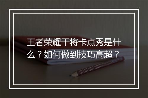 王者荣耀干将卡点秀是什么?如何做到技巧高超?