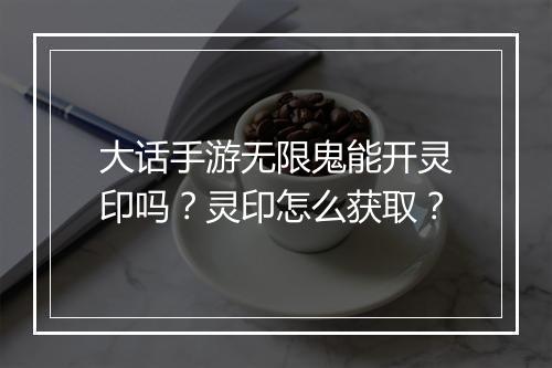 大话手游无限鬼能开灵印吗？灵印怎么获取？