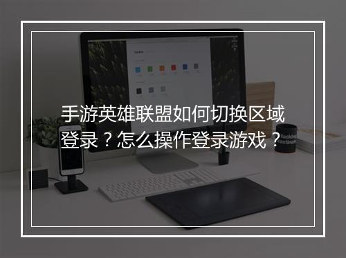 手游英雄联盟如何切换区域登录？怎么操作登录游戏？