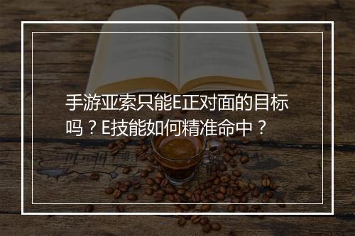 手游亚索只能E正对面的目标吗？E技能如何精准命中？