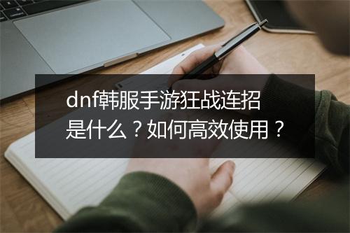 dnf韩服手游狂战连招是什么?如何高效使用?