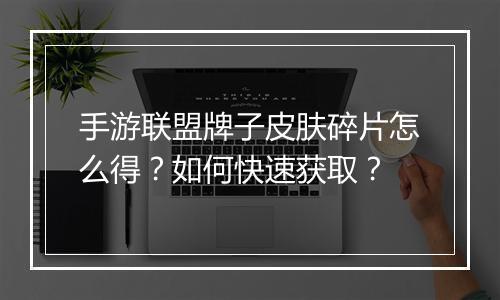 手游联盟牌子皮肤碎片怎么得？如何快速获取？