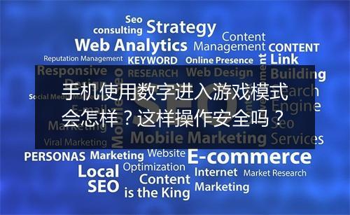 手机使用数字进入游戏模式会怎样？这样操作安全吗？