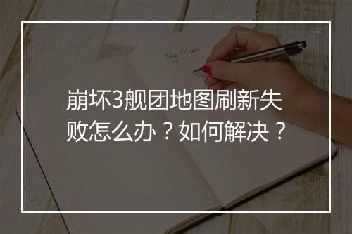 崩坏3舰团地图刷新失败怎么办?如何解决?