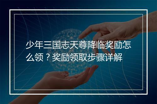 少年三国志天尊降临奖励怎么领？奖励领取步骤详解