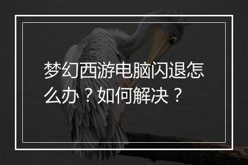 梦幻西游电脑闪退怎么办？如何解决？