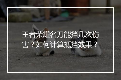 王者荣耀名刀能挡几次伤害？如何计算抵挡效果？
