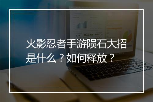 火影忍者手游陨石大招是什么？如何释放？