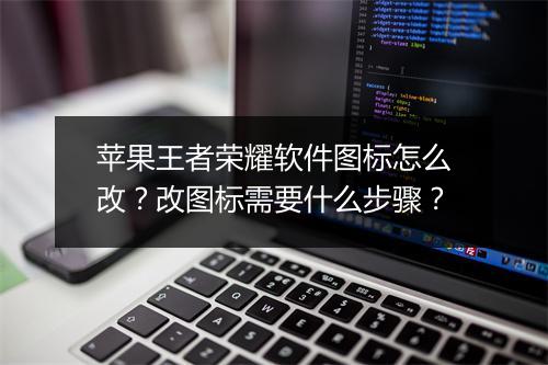 苹果王者荣耀软件图标怎么改？改图标需要什么步骤？
