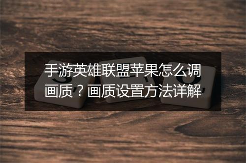 手游英雄联盟苹果怎么调画质?画质设置方法详解
