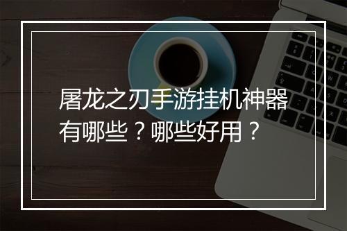 屠龙之刃手游挂机神器有哪些？哪些好用？