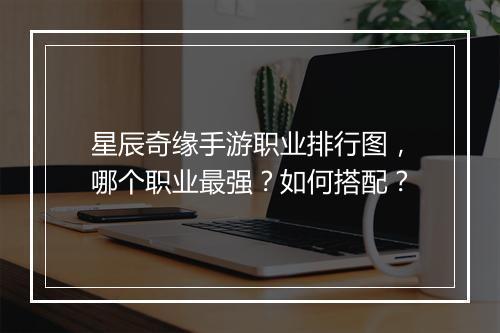 星辰奇缘手游职业排行图，哪个职业最强？如何搭配？