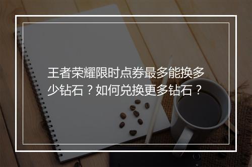 王者荣耀限时点券最多能换多少钻石?如何兑换更多钻石?