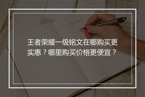 王者荣耀一级铭文在哪购买更实惠?哪里购买价格更便宜?