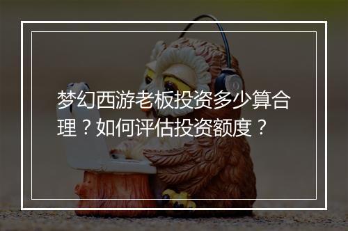 梦幻西游老板投资多少算合理？如何评估投资额度？
