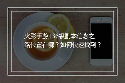 火影手游136级副本信念之路位置在哪？如何快速找到？