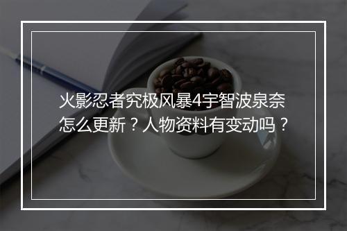 火影忍者究极风暴4宇智波泉奈怎么更新？人物资料有变动吗？