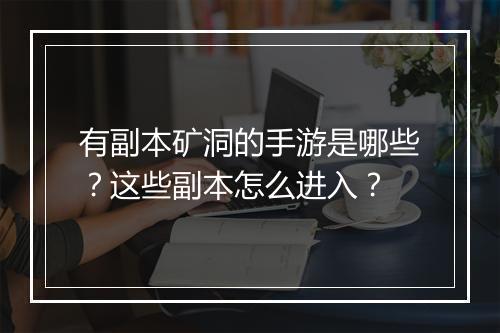 有副本矿洞的手游是哪些？这些副本怎么进入？