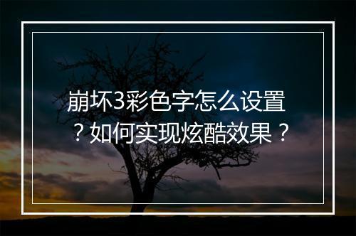 崩坏3彩色字怎么设置？如何实现炫酷效果？