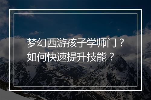 梦幻西游孩子学师门？如何快速提升技能？