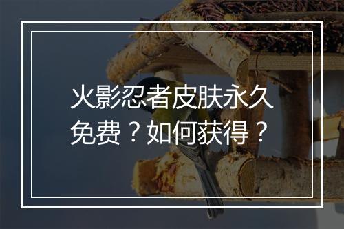 火影忍者皮肤永久免费？如何获得？