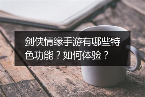 剑侠情缘手游有哪些特色功能？如何体验？