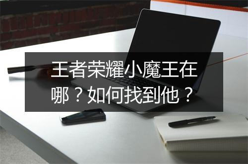 王者荣耀小魔王在哪？如何找到他？