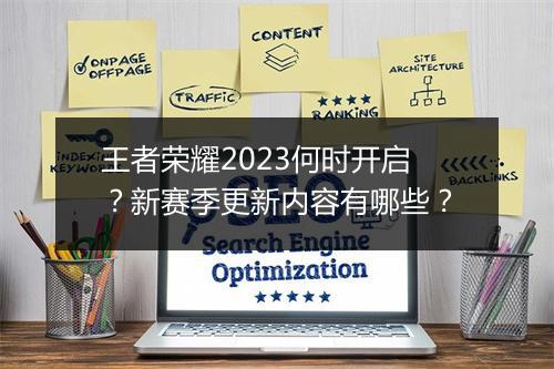 王者荣耀2023何时开启？新赛季更新内容有哪些？