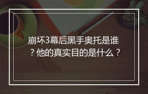 崩坏3幕后黑手奥托是谁？他的真实目的是什么？