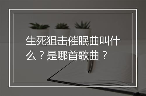 生死狙击催眠曲叫什么？是哪首歌曲？
