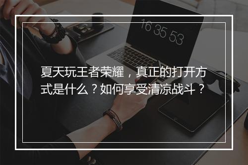 夏天玩王者荣耀，真正的打开方式是什么？如何享受清凉战斗？