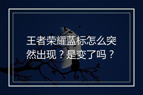 王者荣耀蓝标怎么突然出现？是变了吗？
