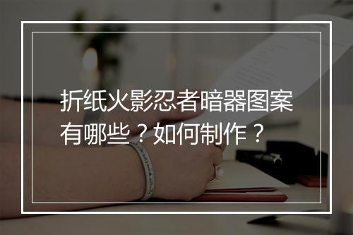 折纸火影忍者暗器图案有哪些？如何制作？