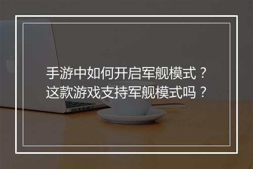 手游中如何开启军舰模式？这款游戏支持军舰模式吗？